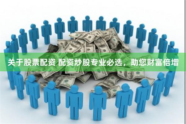 关于股票配资 配资炒股专业必选,助您财富倍增