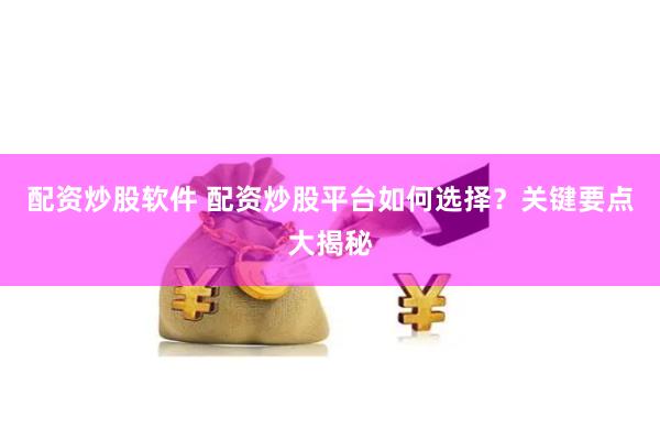 配资炒股软件 配资炒股平台如何选择?关键要点大揭秘