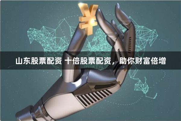 山东股票配资 十倍股票配资,助你财富倍增
