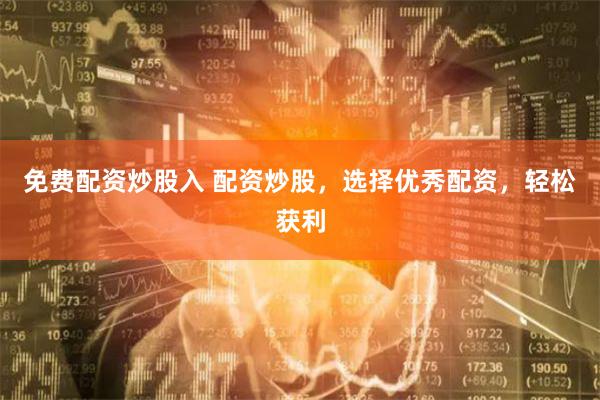 免费配资炒股入 配资炒股,选择优秀配资,轻松获利
