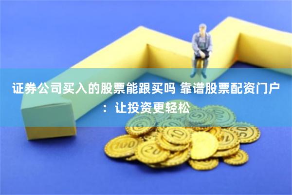 证券公司买入的股票能跟买吗 靠谱股票配资门户:让投资更轻松