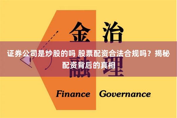 证券公司是炒股的吗 股票配资合法合规吗?揭秘配资背后的真相