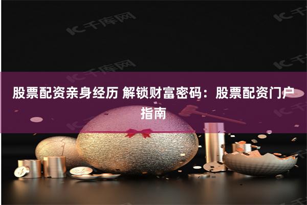 股票配资亲身经历 解锁财富密码:股票配资门户指南