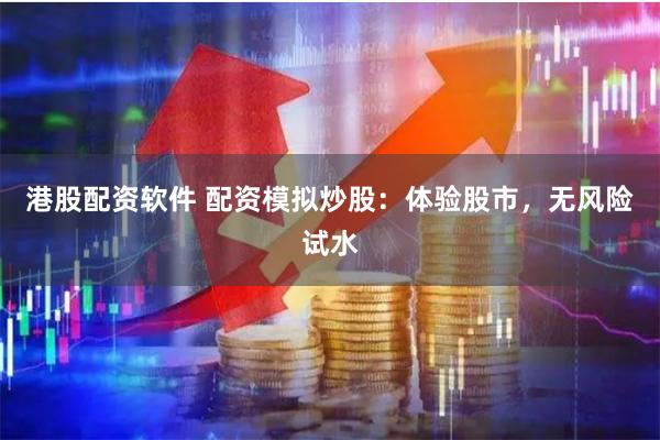 港股配资软件 配资模拟炒股：体验股市，无风险试水