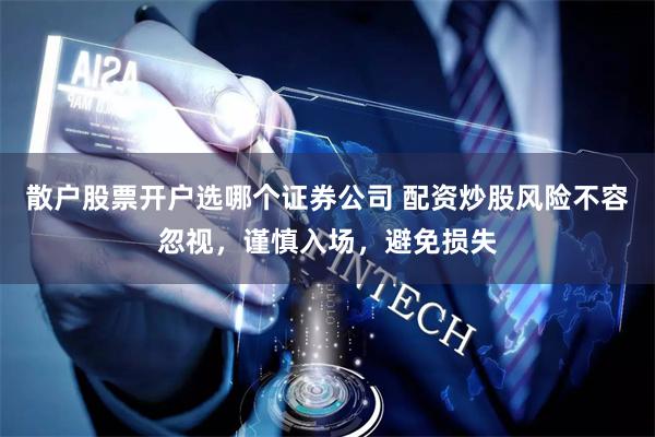 散户股票开户选哪个证券公司 配资炒股风险不容忽视,谨慎入场,避免损失