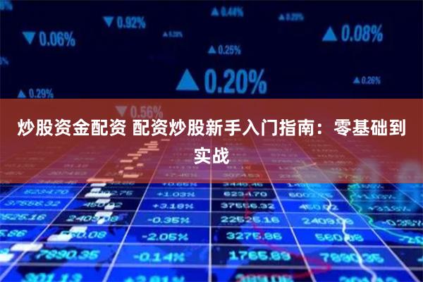 炒股资金配资 配资炒股新手入门指南:零基础到实战