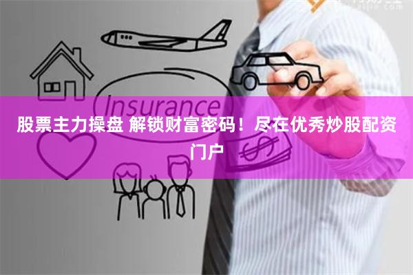 股票主力操盘 解锁财富密码！尽在优秀炒股配资门户