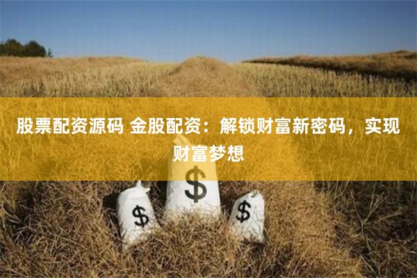 股票配资源码 金股配资:解锁财富新密码,实现财富梦想