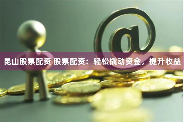 昆山股票配资 股票配资:轻松撬动资金,提升收益