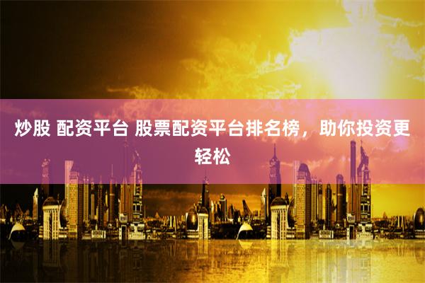 炒股 配资平台 股票配资平台排名榜,助你投资更轻松