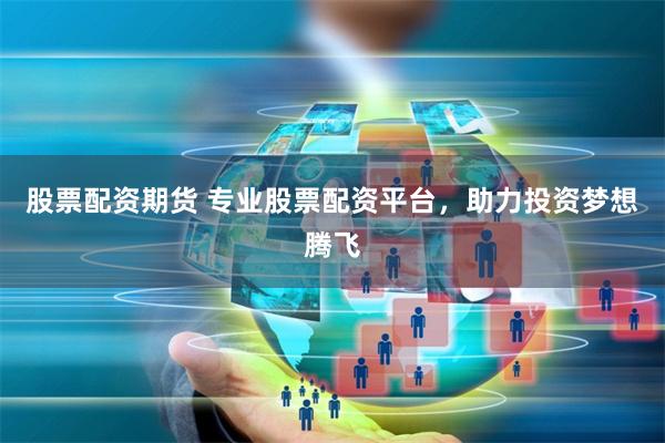 股票配资期货 专业股票配资平台,助力投资梦想腾飞