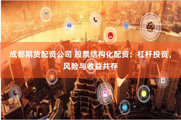 成都期货配资公司 股票结构化配资：杠杆投资，风险与收益共存