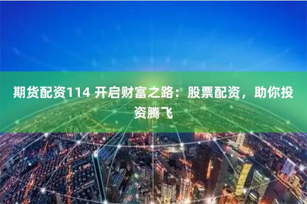期货配资114 开启财富之路:股票配资,助你投资腾飞