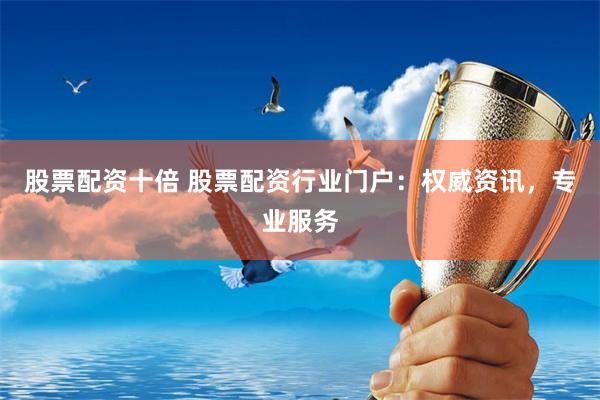 股票配资十倍 股票配资行业门户:权威资讯,专业服务