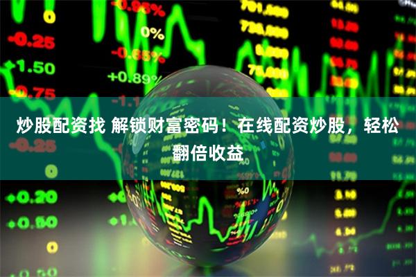 炒股配资找 解锁财富密码!在线配资炒股,轻松翻倍收益