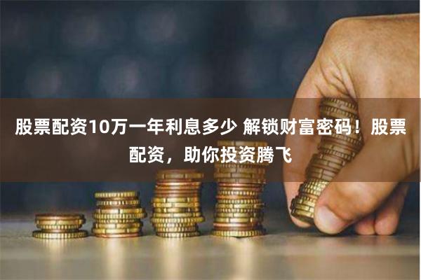 股票配资10万一年利息多少 解锁财富密码！股票配资，助你投资腾飞