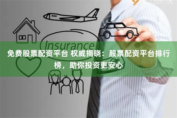 免费股票配资平台 权威揭晓:股票配资平台排行榜,助你投资更安心