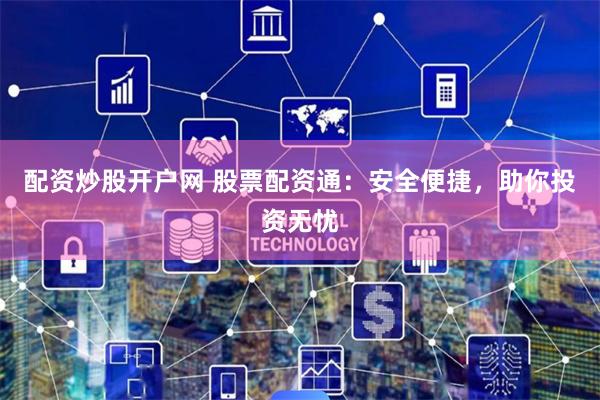 配资炒股开户网 股票配资通:安全便捷,助你投资无忧