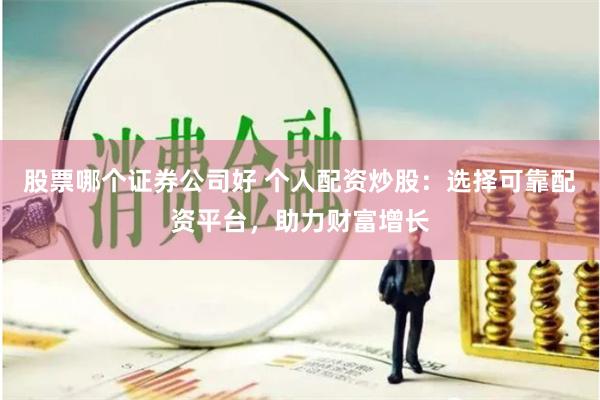 股票哪个证券公司好 个人配资炒股:选择可靠配资平台,助力财富增长