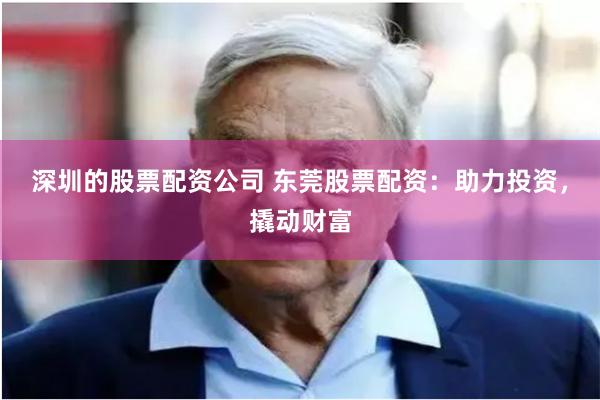 深圳的股票配资公司 东莞股票配资:助力投资,撬动财富