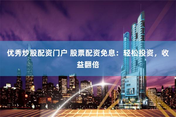 优秀炒股配资门户 股票配资免息:轻松投资,收益翻倍