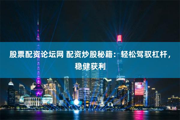 股票配资论坛网 配资炒股秘籍：轻松驾驭杠杆，稳健获利