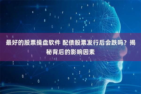 最好的股票操盘软件 配债股票发行后会跌吗？揭秘背后的影响因素