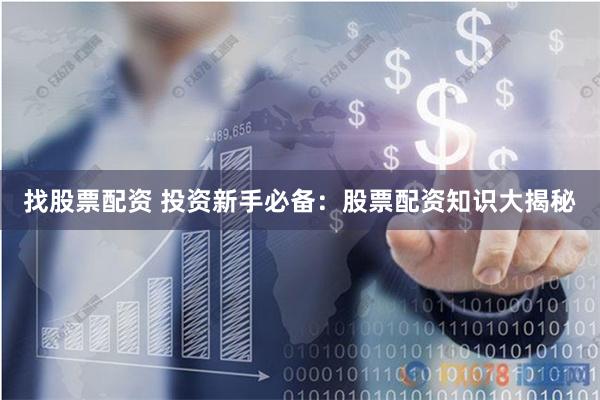 找股票配资 投资新手必备:股票配资知识大揭秘