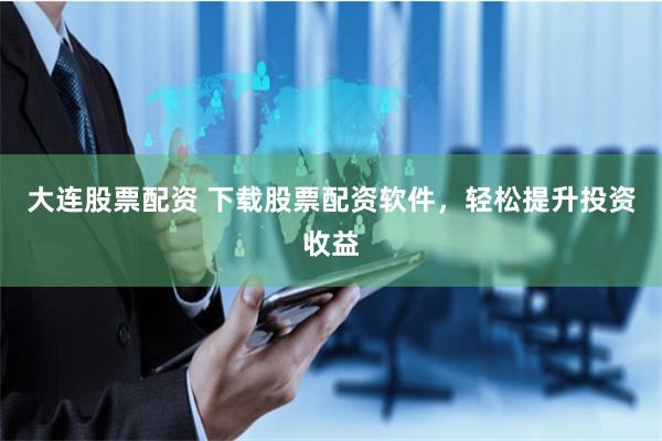 大连股票配资 下载股票配资软件,轻松提升投资收益