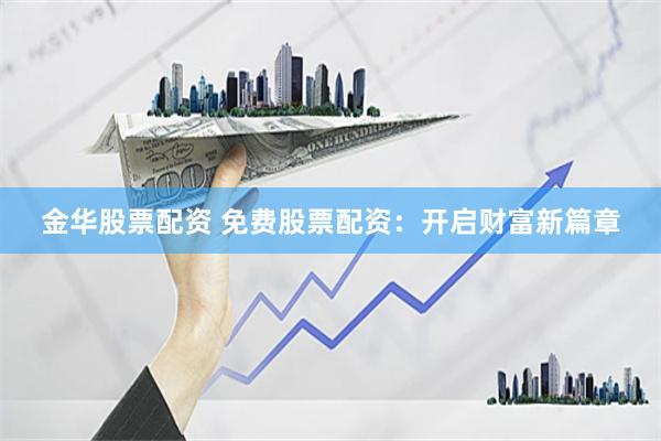 金华股票配资 免费股票配资:开启财富新篇章