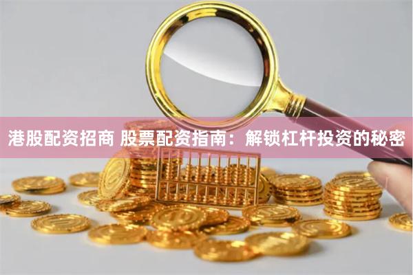 港股配资招商 股票配资指南:解锁杠杆投资的秘密